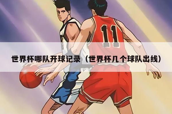 世界杯哪队开球记录（世界杯几个球队出线）