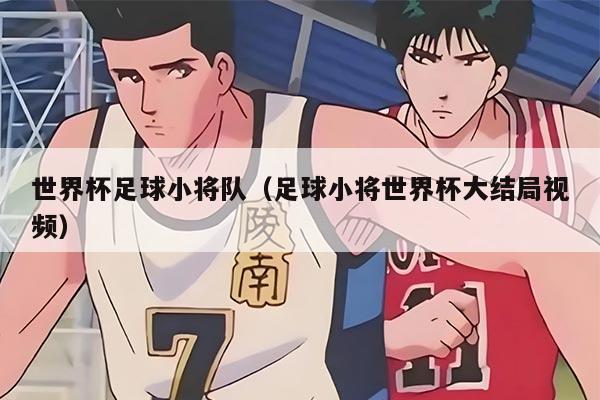 世界杯足球小将队（足球小将世界杯大结局视频）
