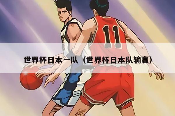 世界杯日本一队(世界杯日本队输赢)