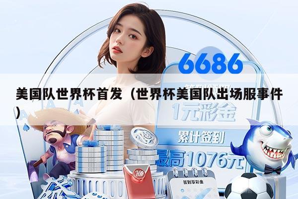 美国队世界杯首发（世界杯美国队出场服事件）