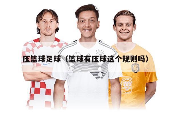 压篮球足球（篮球有压球这个规则吗）