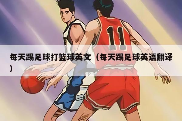 每天踢足球打篮球英文（每天踢足球英语翻译）