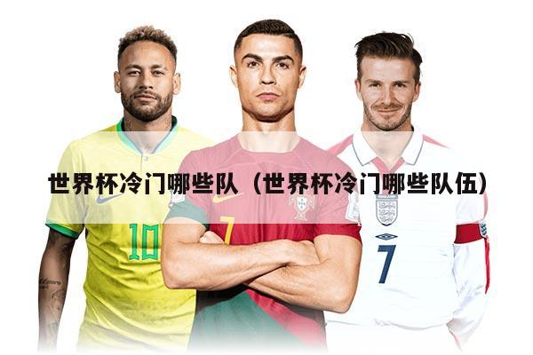 世界杯冷门哪些队（世界杯冷门哪些队伍）