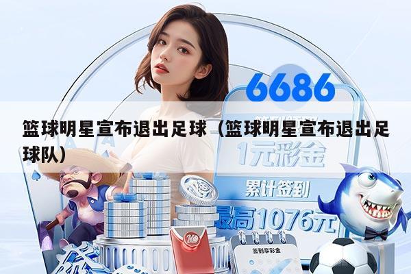 篮球明星宣布退出足球（篮球明星宣布退出足球队）
