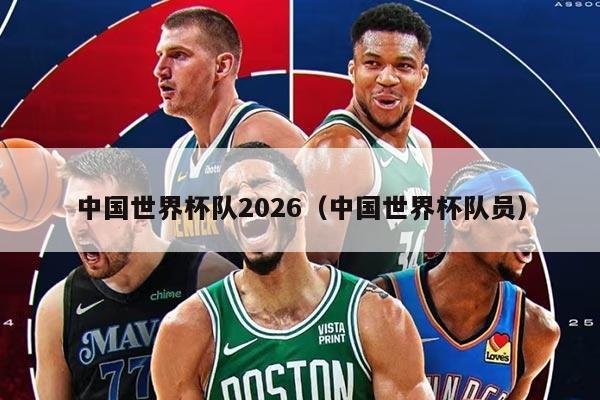 中国世界杯队2026（中国世界杯队员）