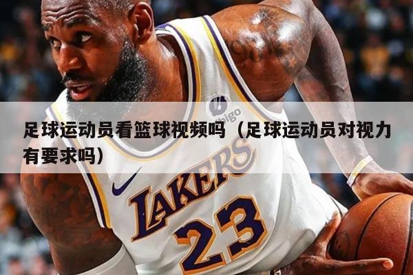 足球运动员看篮球视频吗（足球运动员对视力有要求吗）