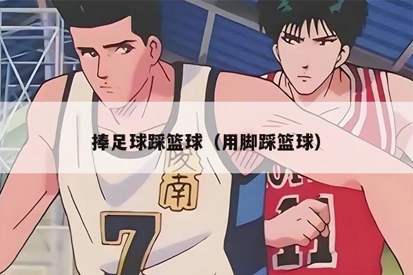 捧足球踩篮球（用脚踩篮球）