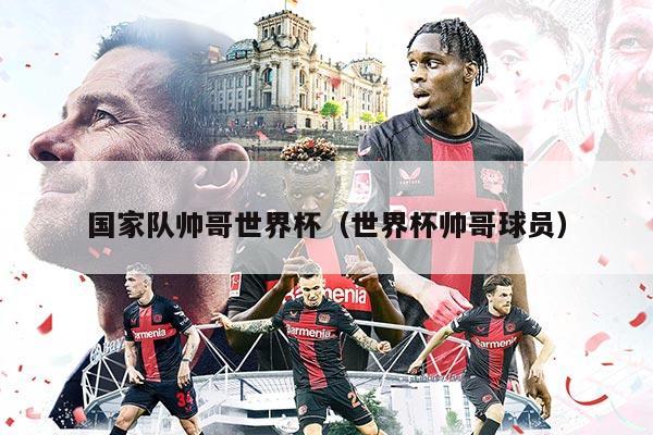 国家队帅哥世界杯（世界杯帅哥球员）