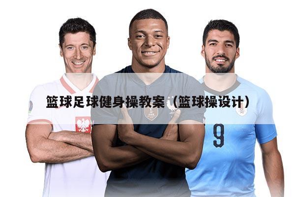 篮球足球健身操教案（篮球操设计）