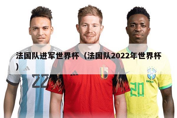 法国队进军世界杯（法国队2022年世界杯）