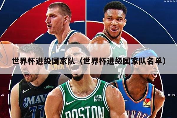 世界杯进级国家队（世界杯进级国家队名单）