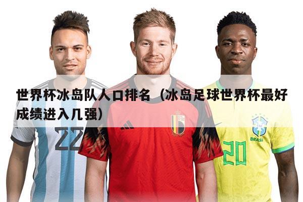 世界杯冰岛队人口排名（冰岛足球世界杯最好成绩进入几强）