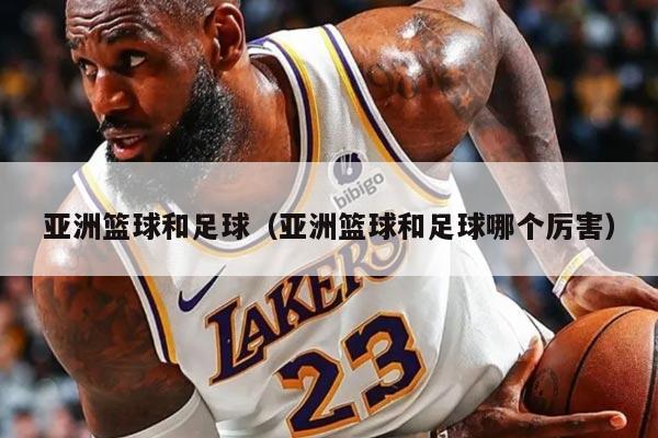 亚洲篮球和足球（亚洲篮球和足球哪个厉害）