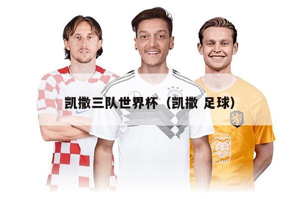 凯撒三队世界杯（凯撒 足球）