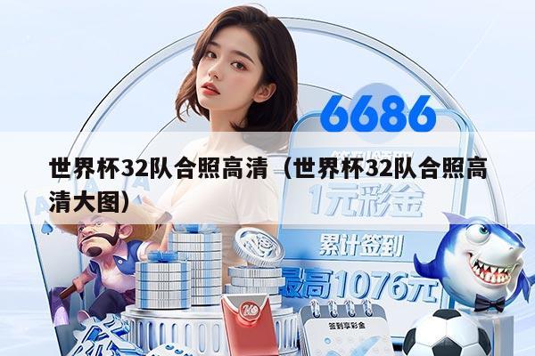 世界杯32队合照高清（世界杯32队合照高清大图）