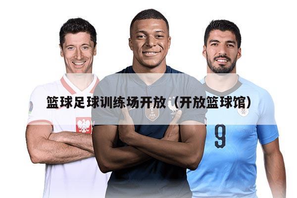 篮球足球训练场开放（开放篮球馆）