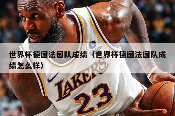 世界杯德国法国队成绩（世界杯德国法国队成绩怎么样）