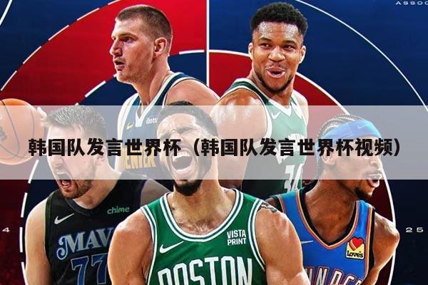 韩国队发言世界杯（韩国队发言世界杯视频）