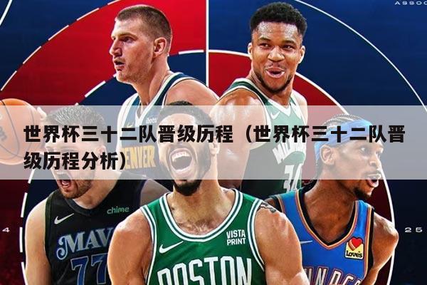 世界杯三十二队晋级历程（世界杯三十二队晋级历程分析）