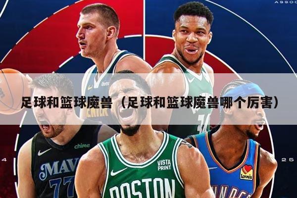 足球和篮球魔兽（足球和篮球魔兽哪个厉害）