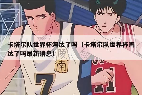 卡塔尔队世界杯淘汰了吗（卡塔尔队世界杯淘汰了吗最新消息）