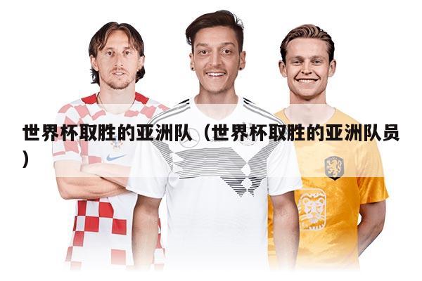 世界杯取胜的亚洲队（世界杯取胜的亚洲队员）