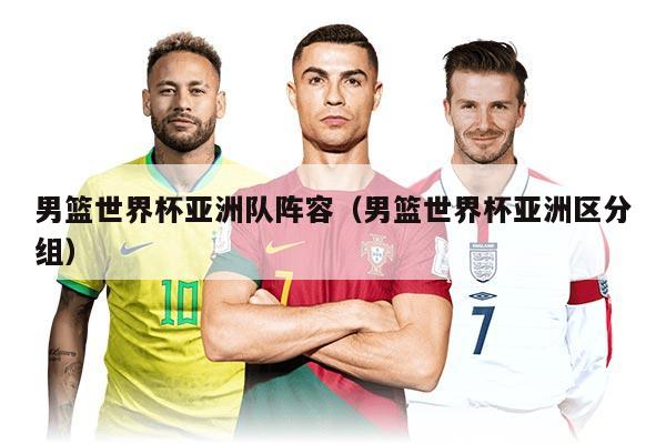 男篮世界杯亚洲队阵容（男篮世界杯亚洲区分组）