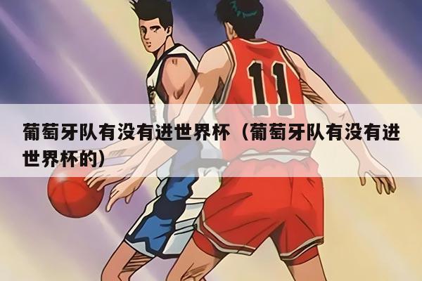 葡萄牙队有没有进世界杯（葡萄牙队有没有进世界杯的）