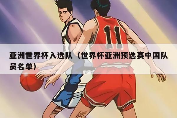 亚洲世界杯入选队（世界杯亚洲预选赛中国队员名单）