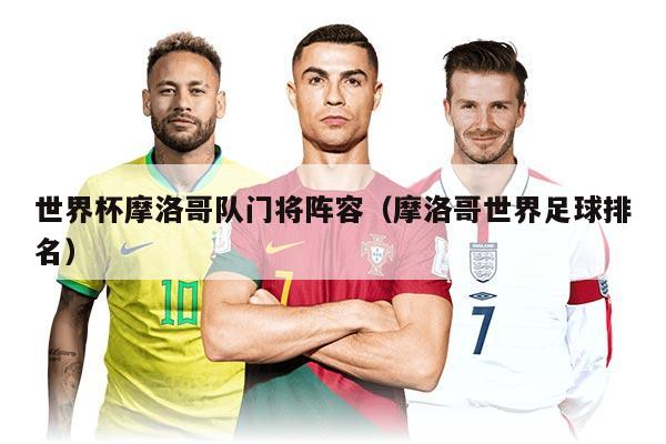 世界杯摩洛哥队门将阵容（摩洛哥世界足球排名）