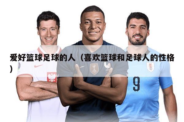 爱好篮球足球的人（喜欢篮球和足球人的性格）