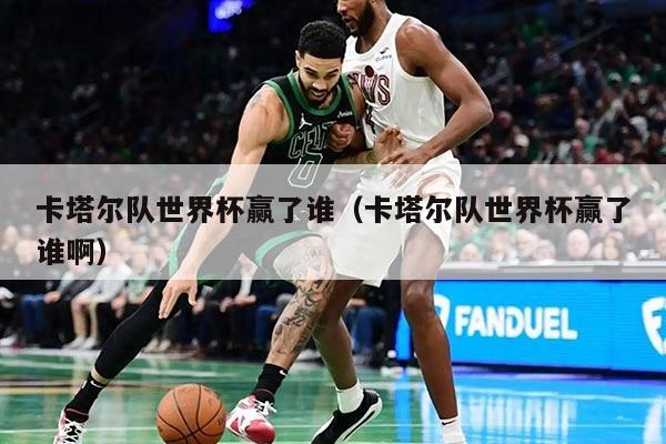 卡塔尔队世界杯赢了谁（卡塔尔队世界杯赢了谁啊）