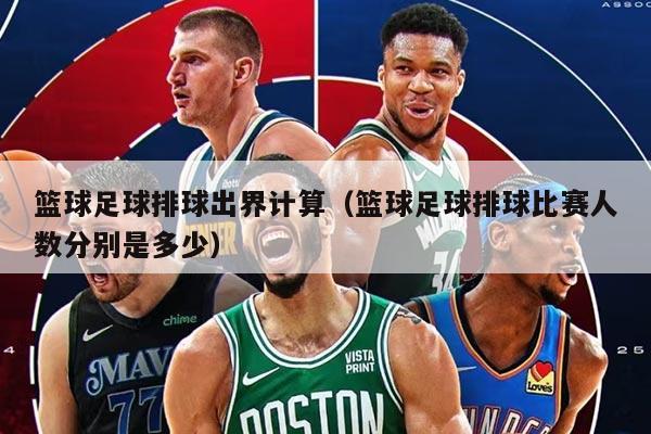 篮球足球排球出界计算（篮球足球排球比赛人数分别是多少）