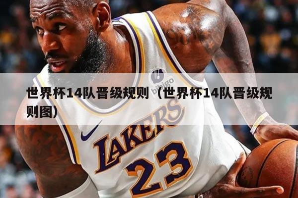 世界杯14队晋级规则（世界杯14队晋级规则图）