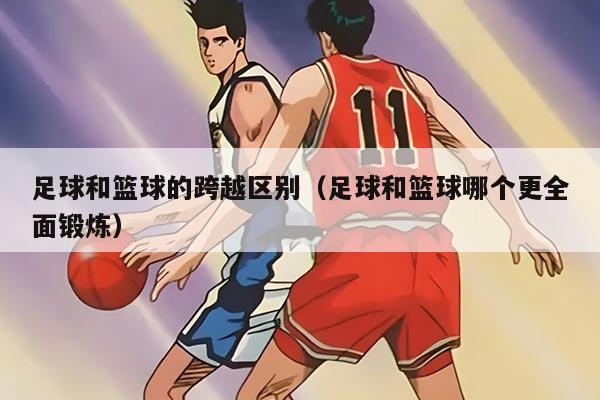 足球和篮球的跨越区别（足球和篮球哪个更全面锻炼）