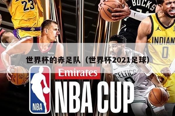 世界杯的赤足队（世界杯2021足球）