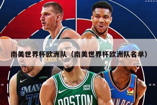 南美世界杯欧洲队（南美世界杯欧洲队名单）