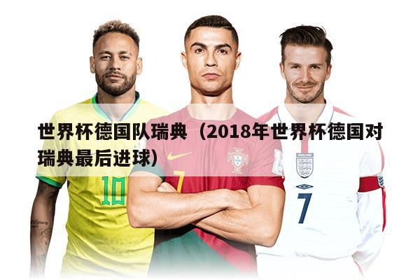 世界杯德国队瑞典（2018年世界杯德国对瑞典最后进球）