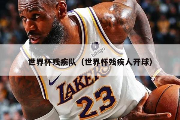 世界杯残疾队（世界杯残疾人开球）