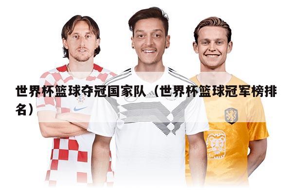 世界杯篮球夺冠国家队（世界杯篮球冠军榜排名）