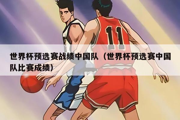 世界杯预选赛战绩中国队（世界杯预选赛中国队比赛成绩）
