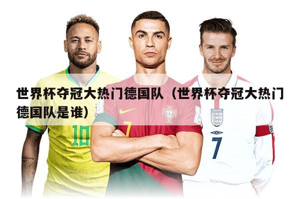 世界杯夺冠大热门德国队（世界杯夺冠大热门德国队是谁）