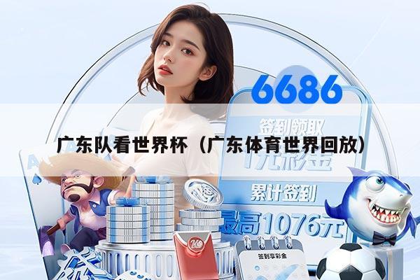 广东队看世界杯（广东体育世界回放）