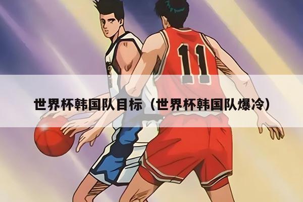 世界杯韩国队目标（世界杯韩国队爆冷）