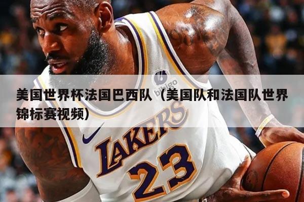 美国世界杯法国巴西队（美国队和法国队世界锦标赛视频）