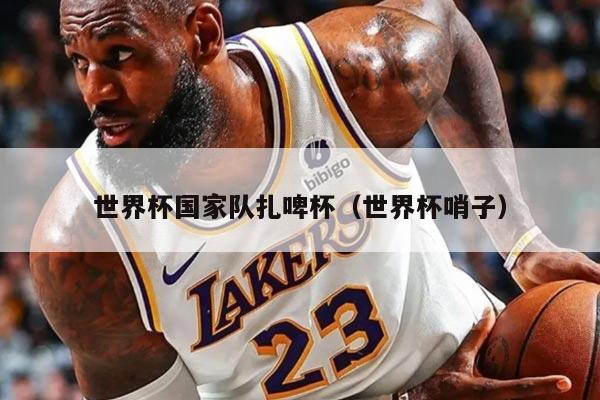 世界杯国家队扎啤杯（世界杯哨子）