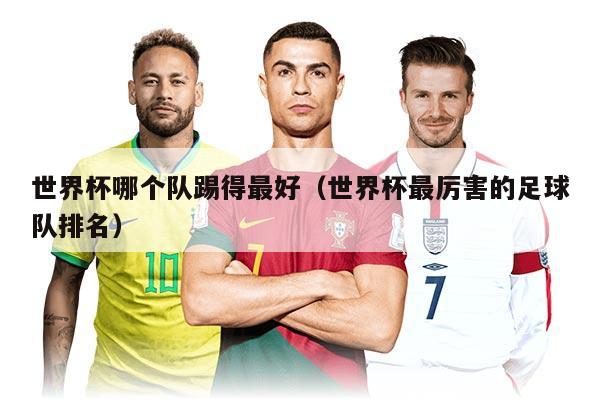 世界杯哪个队踢得最好（世界杯最厉害的足球队排名）