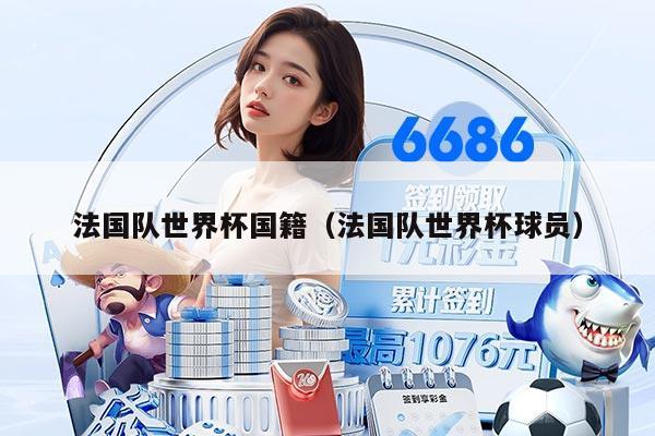 法国队世界杯国籍（法国队世界杯球员）