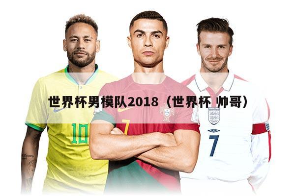 世界杯男模队2018（世界杯 帅哥）