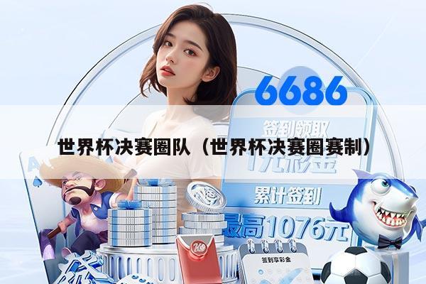 世界杯决赛圈队（世界杯决赛圈赛制）